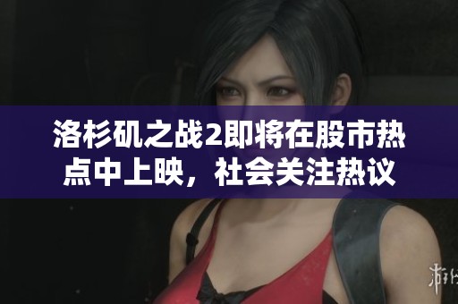 洛杉矶之战2即将在股市热点中上映，社会关注热议