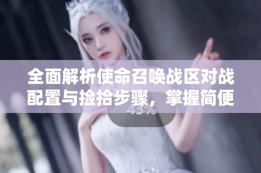 全面解析使命召唤战区对战配置与捡拾步骤，掌握简便的一键操作技巧指南