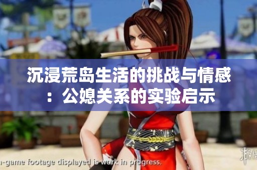 沉浸荒岛生活的挑战与情感：公媳关系的实验启示