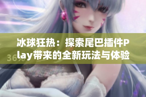冰球狂热：探索尾巴插件Play带来的全新玩法与体验