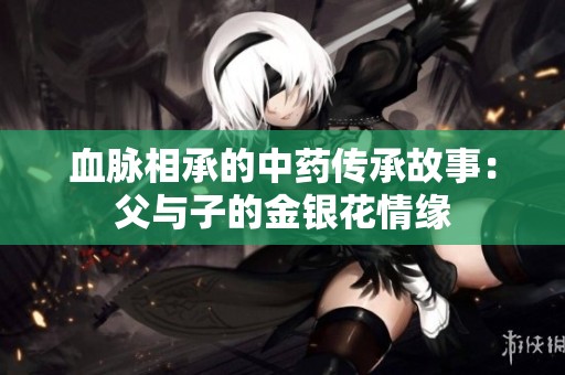 血脉相承的中药传承故事：父与子的金银花情缘