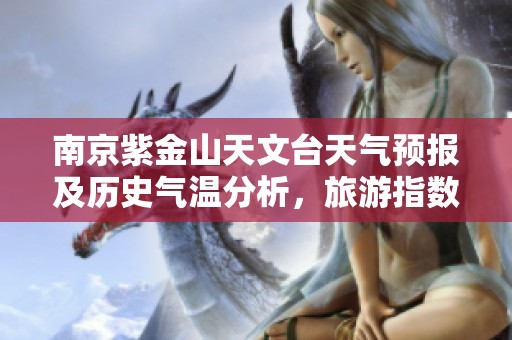 南京紫金山天文台天气预报及历史气温分析，旅游指数推荐为您畅享天文之旅