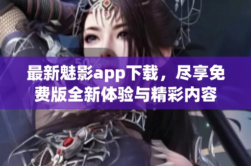 最新魅影app下载，尽享免费版全新体验与精彩内容