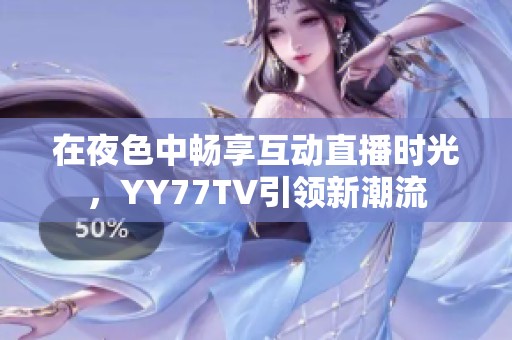 在夜色中畅享互动直播时光，YY77TV引领新潮流