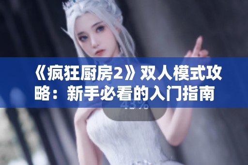 《疯狂厨房2》双人模式攻略：新手必看的入门指南
