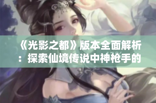 《光影之都》版本全面解析：探索仙境传说中神枪手的全新玩法与强大能力