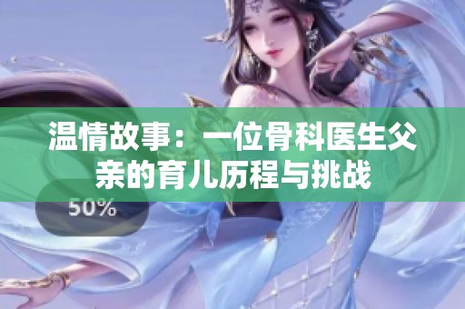 温情故事：一位骨科医生父亲的育儿历程与挑战
