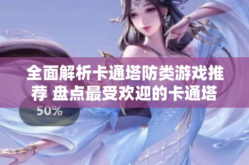 全面解析卡通塔防类游戏推荐 盘点最受欢迎的卡通塔防游戏有哪些