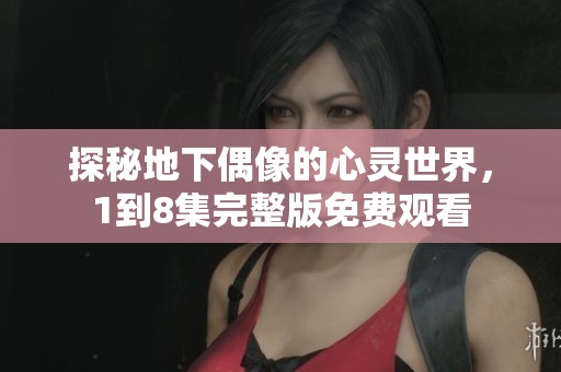 探秘地下偶像的心灵世界，1到8集完整版免费观看