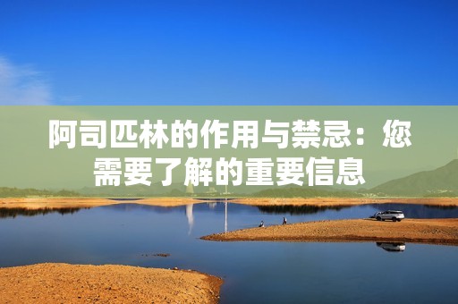 阿司匹林的作用与禁忌：您需要了解的重要信息