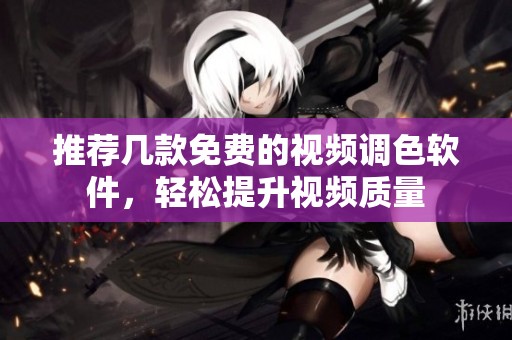 推荐几款免费的视频调色软件，轻松提升视频质量