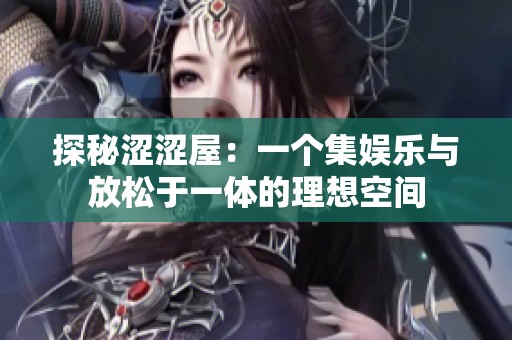 探秘涩涩屋：一个集娱乐与放松于一体的理想空间