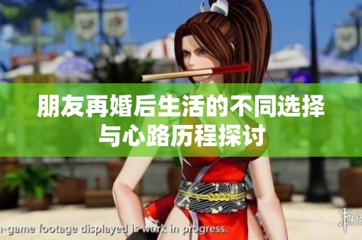 朋友再婚后生活的不同选择与心路历程探讨