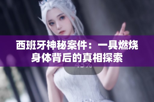 西班牙神秘案件：一具燃烧身体背后的真相探索