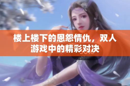 楼上楼下的恩怨情仇，双人游戏中的精彩对决