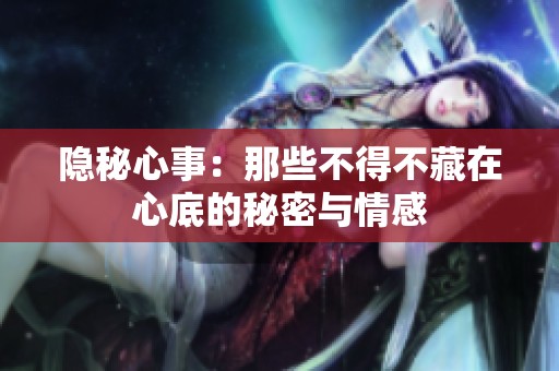 隐秘心事：那些不得不藏在心底的秘密与情感