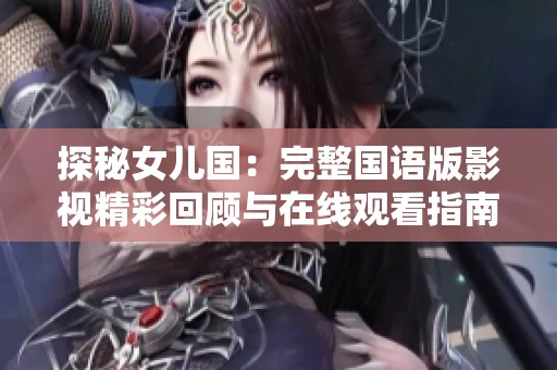 探秘女儿国：完整国语版影视精彩回顾与在线观看指南