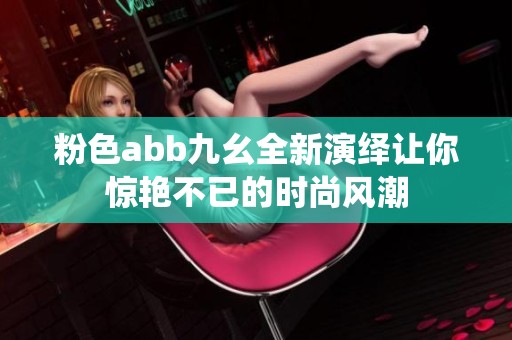 粉色abb九幺全新演绎让你惊艳不已的时尚风潮