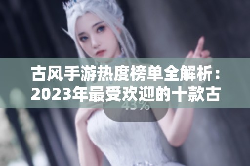 古风手游热度榜单全解析：2023年最受欢迎的十款古风游戏推荐