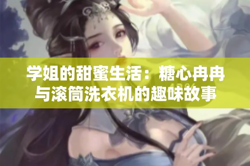 学姐的甜蜜生活：糖心冉冉与滚筒洗衣机的趣味故事