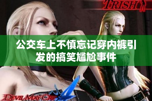 公交车上不慎忘记穿内裤引发的搞笑尴尬事件