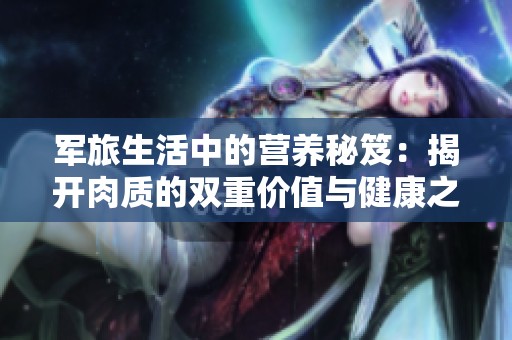 军旅生活中的营养秘笈：揭开肉质的双重价值与健康之道