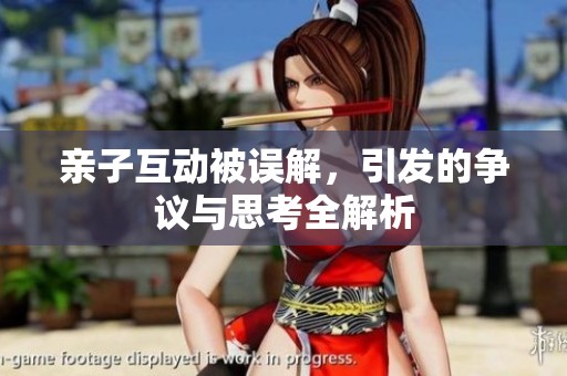 亲子互动被误解，引发的争议与思考全解析
