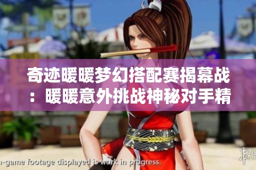 奇迹暖暖梦幻搭配赛揭幕战：暖暖意外挑战神秘对手精彩对决引发热议