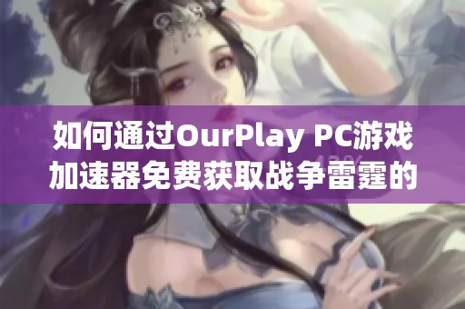 如何通过OurPlay PC游戏加速器免费获取战争雷霆的金鹰奖励指南