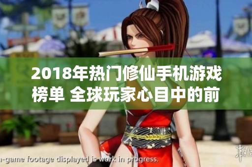 2018年热门修仙手机游戏榜单 全球玩家心目中的前十佳选择分析