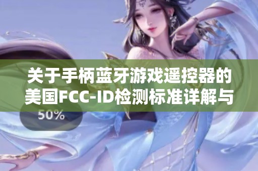 关于手柄蓝牙游戏遥控器的美国FCC-ID检测标准详解与应用指南