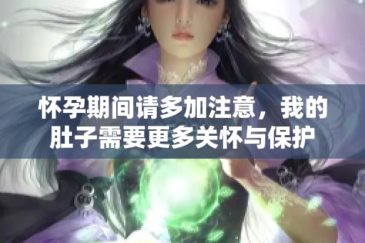 怀孕期间请多加注意，我的肚子需要更多关怀与保护