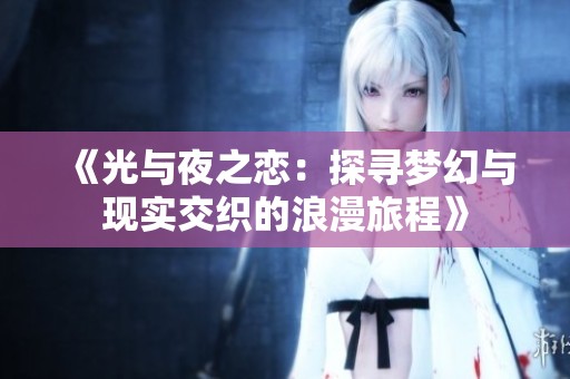 《光与夜之恋：探寻梦幻与现实交织的浪漫旅程》