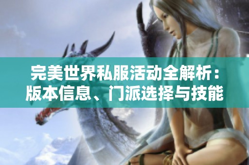 完美世界私服活动全解析：版本信息、门派选择与技能使用详细指南