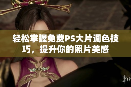 轻松掌握免费PS大片调色技巧，提升你的照片美感