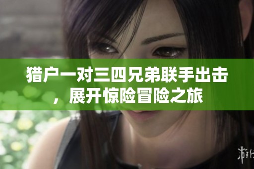 猎户一对三四兄弟联手出击，展开惊险冒险之旅