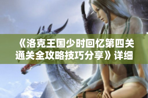 《洛克王国少时回忆第四关通关全攻略技巧分享》详细解析与实用建议