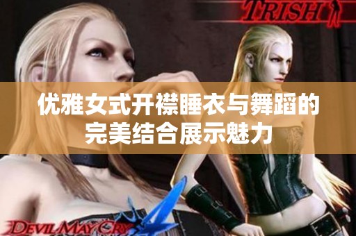 优雅女式开襟睡衣与舞蹈的完美结合展示魅力