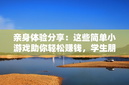 亲身体验分享：这些简单小游戏助你轻松赚钱，学生朋友们别错过！