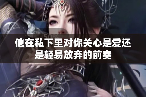 他在私下里对你关心是爱还是轻易放弃的前奏
