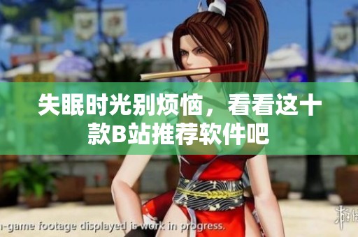 失眠时光别烦恼，看看这十款B站推荐软件吧