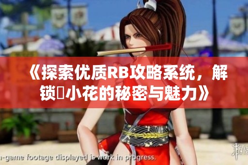 《探索优质RB攻略系统，解锁寀小花的秘密与魅力》