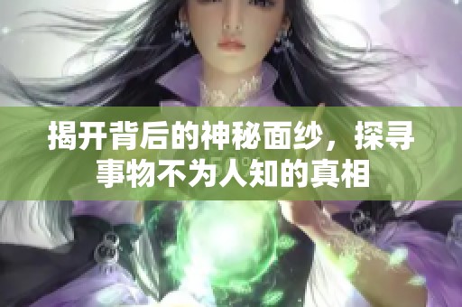 揭开背后的神秘面纱，探寻事物不为人知的真相