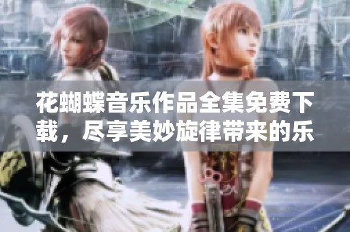 花蝴蝶音乐作品全集免费下载，尽享美妙旋律带来的乐趣