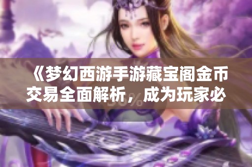 《梦幻西游手游藏宝阁金币交易全面解析，成为玩家必备的实用指南》