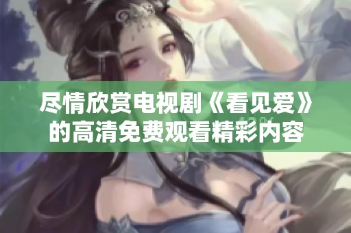 尽情欣赏电视剧《看见爱》的高清免费观看精彩内容