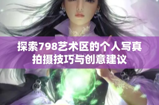 探索798艺术区的个人写真拍摄技巧与创意建议
