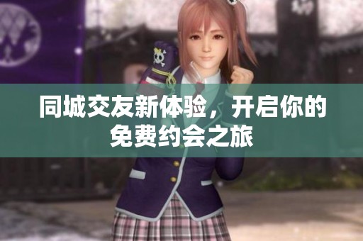 同城交友新体验，开启你的免费约会之旅