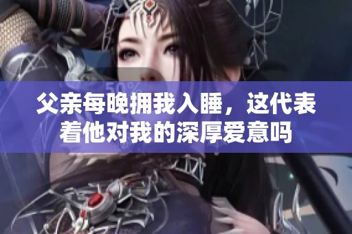 父亲每晚拥我入睡，这代表着他对我的深厚爱意吗