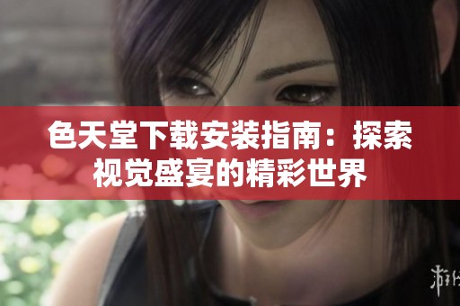 色天堂下载安装指南：探索视觉盛宴的精彩世界
